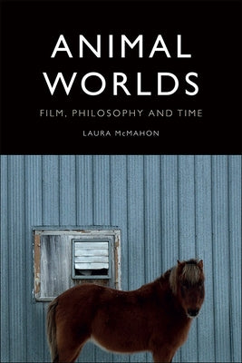 Animal Worlds: Film, Philosophy and Time by McMahon, Laura