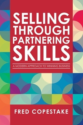 Selling Through Partnering Skills: A Modern Approach to Winning Business by Copestake, Fred