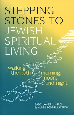 Stepping Stones to Jewish Spiritual Living: Walking the Path Morning, Noon, and Night by Mirel, James L.
