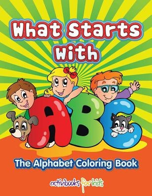 What Starts with ABC: The Alphabet Coloring book by For Kids, Activibooks