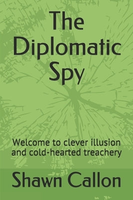 The Diplomatic Spy: Welcome to clever illusion and cold-hearted treachery by Callon, Shawn