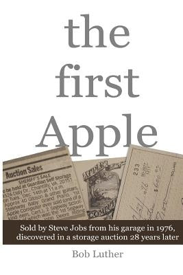 The First Apple: Sold by Steve Jobs from his garage in 1976, discovered in a storage auction 28 years later by Luther, Bob