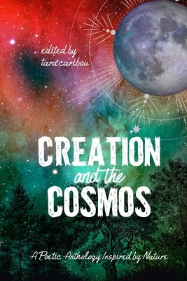 Creation and the Cosmos: A Poetic Anthology Inspired by Nature by Caribou, Tara