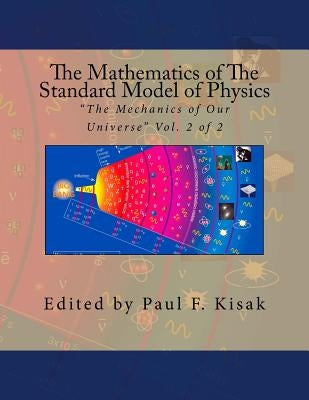 The Mathematics of The Standard Model of Physics: "The Mechanics of Our Universe" Vol. 2 of 2 by Kisak, Paul F.