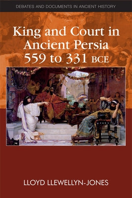 King and Court in Ancient Persia 559 to 331 Bce by Llewellyn-Jones, Lloyd