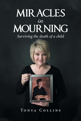 Miracles in Mourning: Surviving the Death of a Child by Collins, Tonya