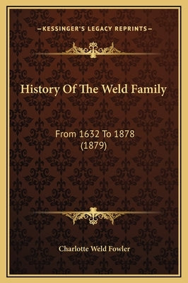 History Of The Weld Family: From 1632 To 1878 (1879) by Fowler, Charlotte Weld