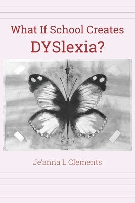 What If School Creates DYSlexia? by Clements, Je'anna L.