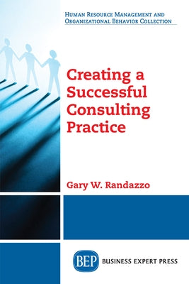 Creating a Successful Consulting Practice by Randazzo, Gary W.