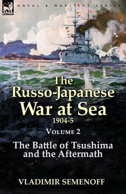 The Russo-Japanese War at Sea Volume 2: The Battle of Tsushima and the Aftermath by Semenoff, Vladimir