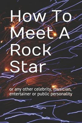 How to Meet a Rock Star: Or Any Other Celebrity, Musician, Entertainer or Public Personality by Rocks, Shaniqua