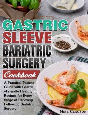 Gastric Sleeve Bariatric Surgery Cookbook: A Practical Patient Guide with Gastric-Friendly Healthy Recipes for Every Stage of Recovery Following Baria by Clauson, Mike