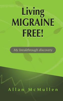 Living Migraine Free!: My breakthrough discovery by McMullen, Allan