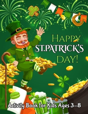 Happy St. Patrick's Day Activity Book for Kids Ages 3-8: A Fun Coloring and Activity Book for Kids Ages 3-8.50 Coloring Pages Irish Blessings, Leprech by Hein, Robin