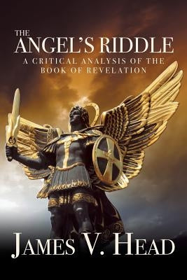 The Angel's Riddle: A Critical Analysis of the Book of Revelation by Head, James V.