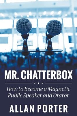 Mr. Chatterbox: How to Become a Magnetic Public Speaker and Orator by Porter, Allan