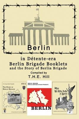 Berlin in Detente-era Berlin Brigade Booklets: and the Story of Berlin Brigade by Hill, T. H. E.