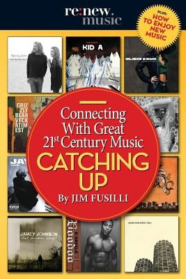 Catching Up: Connecting With Great 21st Century Music by Fusilli, Jim