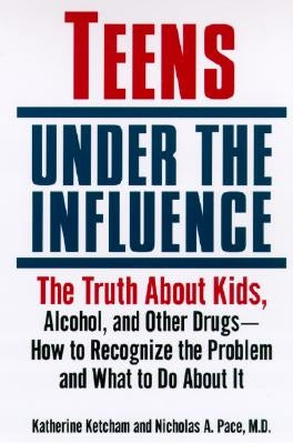 Teens Under the Influence: The Truth about Kids, Alcohol, and Other Drugs- How to Recognize the Problem and What to Do about It by Ketcham, Katherine