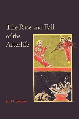 The Rise and Fall of the Afterlife: The 1995 Read-Tuckwell Lectures at the University of Bristol by Bremmer, Jan N.