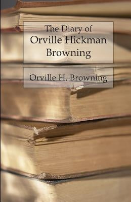 The Diary of Orville Hickman Browning: Unannotated Reading Edition by Browning, Orville Hickman