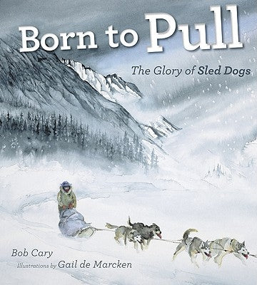 Born to Pull: The Glory of Sled Dogs by Cary, Bob