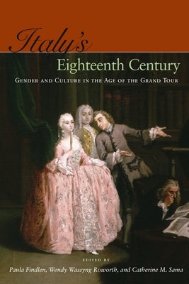 Italy's Eighteenth Century: Gender and Culture in the Age of the Grand Tour by Findlen, Paula