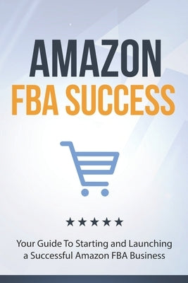 Amazon FBA Success: Your Guide To Starting and Launching a Successful Amazon FBA Business by Books, 10shouts