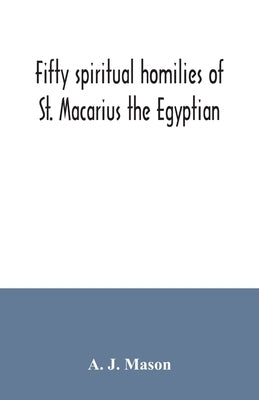 Fifty spiritual homilies of St. Macarius the Egyptian by J. Mason, A.