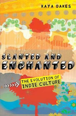 Slanted and Enchanted: The Evolution of Indie Culture by Oakes, Kaya