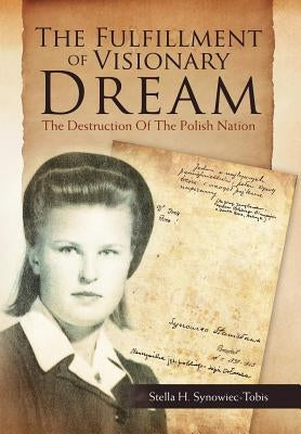 The Fulfillment of Visionary Dream: The Destruction Of The Polish Nation by Synowiec-Tobis, Stella H.
