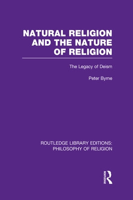 Natural Religion and the Nature of Religion: The Legacy of Deism by Byrne, Peter