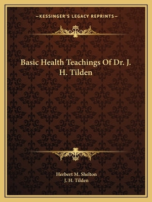 Basic Health Teachings of Dr. J. H. Tilden by Shelton, Herbert M.