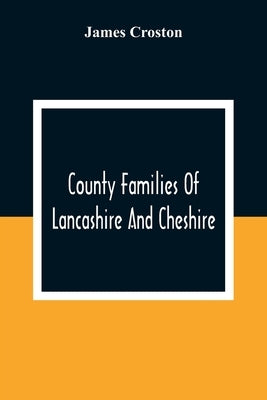 County Families Of Lancashire And Cheshire by Croston, James