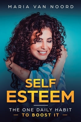 Self Esteem: The One Daily Habit - To Boost It by Noord, Maria Van