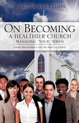On Becoming a Healthier Church: Managing "Your" Stress by Jones, D. Min Jeanette