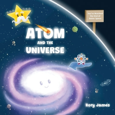 Atom and the Universe: A Space Adventure Picture Book for Kids by James, Kory
