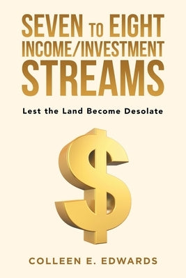 Seven to Eight Income/Investment Streams: Lest the Land Become Desolate by Edwards, Colleen E.
