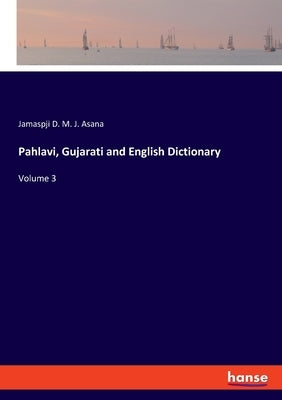 Pahlavi, Gujarati and English Dictionary: Volume 3 by Asana, Jamaspji D. M. J.
