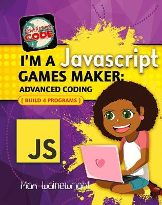 I'm a JavaScript Games Maker: Advanced Coding by Wainewright, Max