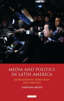 Media and Politics in Latin America: Globalization, Democracy and Identity by Matos, Carolina