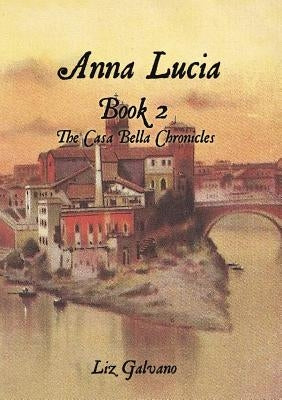 Anna Lucia: Book 2 The Casa Bella Chronicles by Galvano, Liz