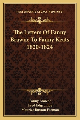 The Letters of Fanny Brawne to Fanny Keats 1820-1824 by Brawne, Fanny