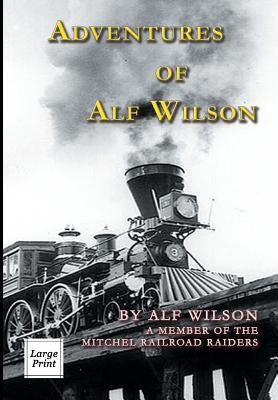Adventures of Alf Wilson: A Member of the Mitchel Railroad Raiders by Wilson, John A.