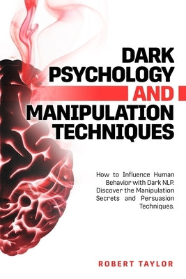 Dark Psychology and Manipulation Techniques: How to Influence Human Behavior with Dark NLP. Discover the Manipulation Secrets and Persuasion Technique by Taylor, Robert
