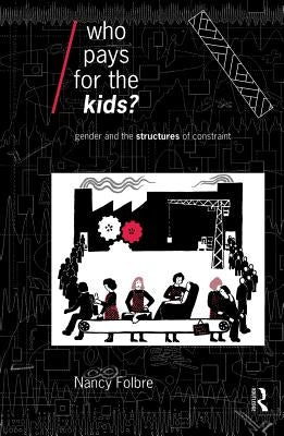 Who Pays for the Kids?: Gender and the Structures of Constraint by Folbre, Nancy