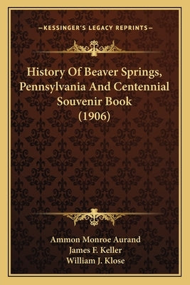 History Of Beaver Springs, Pennsylvania And Centennial Souvenir Book (1906) by Aurand, Ammon Monroe