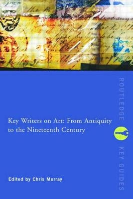 Key Writers on Art: From Antiquity to the Nineteenth Century by Murray, Chris