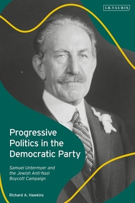 Progressive Politics in the Democratic Party: Samuel Untermyer and the Jewish Anti-Nazi Boycott Campaign by Hawkins, Richard A.