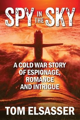 Spy in the Sky: A Cold War Story of Espionage, Romance and Intrigue by Elsasser, Tom